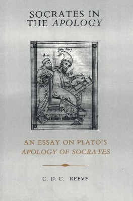 Socrates in the Apology: An Essay on Plato's Apology of Socrates. Practice. - Reeve, C D C
