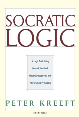 Socratic Logic: Edition 3.1: A Logic Text Using Socratic Method, Platonic Questions, & Aristotelian Principles - Kreeft, Peter, and Dougherty, Trent (Editor)