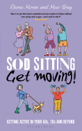 Sod Sitting, Get Moving!: Getting Active in Your 60s, 70s and Beyond