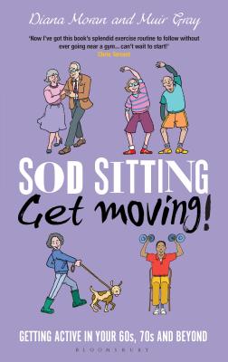 Sod Sitting, Get Moving!: Getting Active in Your 60s, 70s and Beyond - Gray, Muir, Sir, and Moran, Diana