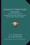 Sodality Director's Manual: Or A Collection Of Instructions For Sodalities Of The Blessed Virgin (1882)