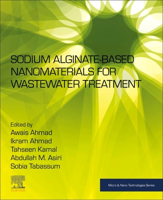 Sodium Alginate-Based Nanomaterials for Wastewater Treatment - Ahmad, Awais (Editor), and Ahmad, Ikram (Editor), and Kamal, Tahseen (Editor)