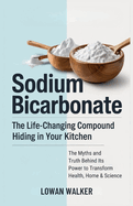 Sodium Bicarbonate: The Life-Changing Compound Hiding in Your Kitchen-The Science, Myths, and Truth Behind Its Power to Transform Health, Home & Science