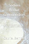 Sodium R?duit Gourmandises: 100 recettes d?licieuses de teigwaren, de tartes sucr?es et sal?es, pizzas, quiches et pains. Mangez sainement avec des plats faibles en sodium tout en vous r?galant