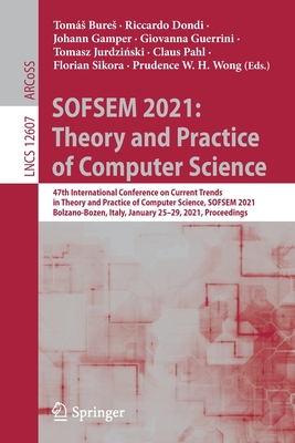 Sofsem 2021: Theory and Practice of Computer Science: 47th International Conference on Current Trends in Theory and Practice of Computer Science, Sofsem 2021, Bolzano-Bozen, Italy, January 25-29, 2021, Proceedings - Bures, Toms (Editor), and Dondi, Riccardo (Editor), and Gamper, Johann (Editor)