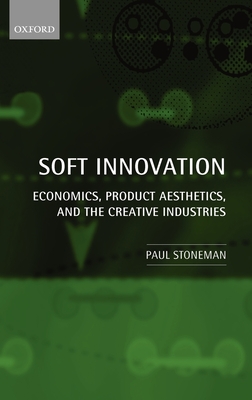 Soft Innovation: Economics, Product Aesthetics, and the Creative Industries - Stoneman, Paul, Dr., Ph.D.