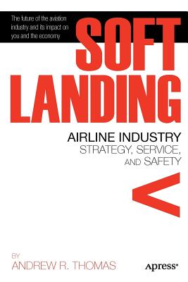 Soft Landing: Airline Industry Strategy, Service, and Safety - Thomas, Andrew R