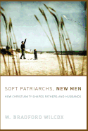 Soft Patriarchs, New Men: How Christianity Shapes Fathers and Husbands