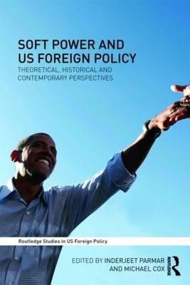 Soft Power and US Foreign Policy: Theoretical, Historical and Contemporary Perspectives - Parmar, Inderjeet (Editor), and Cox, Michael (Editor)