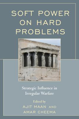 Soft Power on Hard Problems: Strategic Influence in Irregular Warfare - Maan, Ajit (Editor), and Cheema, Amar (Editor)