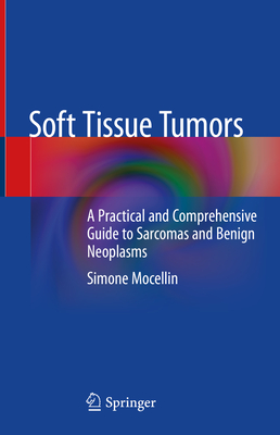Soft Tissue Tumors: A Practical and Comprehensive Guide to Sarcomas and Benign Neoplasms - Mocellin, Simone