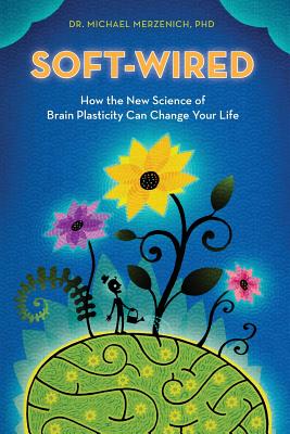 Soft-Wired: How the New Science of Brain Plasticity Can Change Your Life - Merzenich Phd, Michael