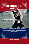 Softball for Novice: Etiquettes, Equipment, Batting, Hitting, Drills, Baserunning, Defensive techniques, Scoring and winning.