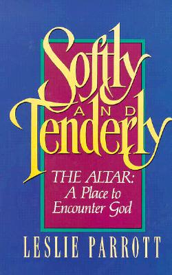 Softly and Tenderly: The Altar: A Place to Encounter God - Parrott, Leslie, Dr.