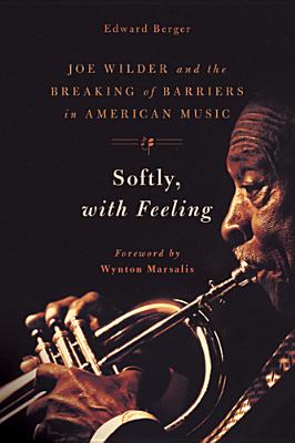 Softly, with Feeling: Joe Wilder and the Breaking of Barriers in American Music - Berger, Edward