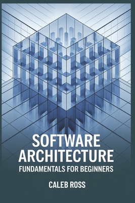 Software Architecture Fundamentals For Beginners - Ross, Caleb