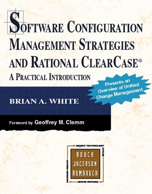 Software Configuration Management Strategies and Rational Clearcase: A Practical Introduction - White, Brian A, and Clemm, Geoffrey M, Ph.D. (Foreword by)