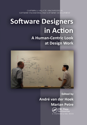 Software Designers in Action: A Human-Centric Look at Design Work - Petre, Marian (Editor), and Van Der Hoek, Andre (Editor)