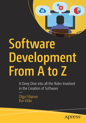 Software Development from A to Z: A Deep Dive Into All the Roles Involved in the Creation of Software - Filipova, Olga, and Vilo, Rui