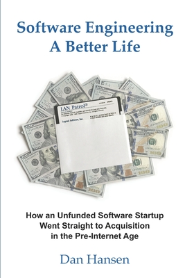 Software Engineering a Better Life: How an Unfunded Software Startup Went Straight to Acquisition in the Pre-Internet Age - Hansen, Dan