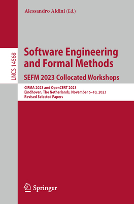 Software Engineering and Formal Methods. SEFM 2023 Collocated Workshops: CIFMA 2023 and OpenCERT 2023, Eindhoven, The Netherlands, November 6-10, 2023, Revised Selected Papers - Aldini, Alessandro (Editor)
