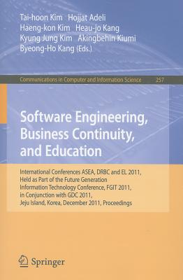 Software Engineering, Business Continuity, and Education: International Conferences, ASEA, DRBC and EL 2011, Held as Part of the Future Generation Information Technology Conference, FGIT 2011, in Conjunction with GDC 2011, Jeju Island, Korea, December... - Kim, Tai-hoon (Editor), and Adeli, Hojjat (Editor), and Kim, Haeng-Kon (Editor)