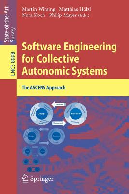 Software Engineering for Collective Autonomic Systems: The Ascens Approach - Wirsing, Martin (Editor), and Hlzl, Matthias (Editor), and Koch, Nora (Editor)