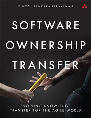 Software Ownership Transfer: Evolving Knowledge Transfer for the Agile World - Sankaranarayanan, Vinod