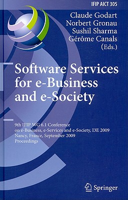 Software Services for e-Business and e-Society: 9th IFIP WG 6.1 Conference on e-Business, e-Services and e-Society, I3E 2009 Nancy, France, September 23-25, 2009 Proceedings - Godart, Claude (Editor), and Gronau, Norbert (Editor), and Sharma, Sushil (Editor)