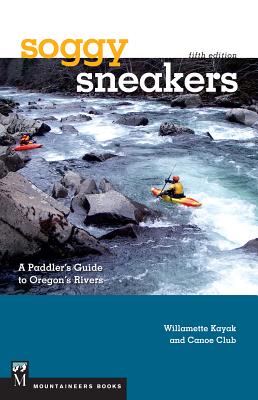 Soggy Sneakers, 5th Edition: A Paddler's Guide to Oregon's Rivers - Willamette Kayak & Canoe Club