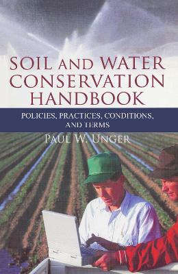 Soil and Water Conservation Handbook: Policies, Practices, Conditions, and Terms - Unger, Paul W