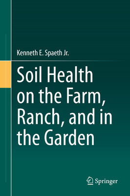 Soil Health on the Farm, Ranch, and in the Garden - Spaeth Jr, Kenneth E