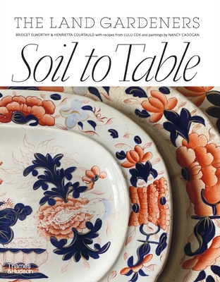 Soil to Table: Recipes for Healthy Soil and Food - Elworthy, Bridget, and Courtauld, Henrietta
