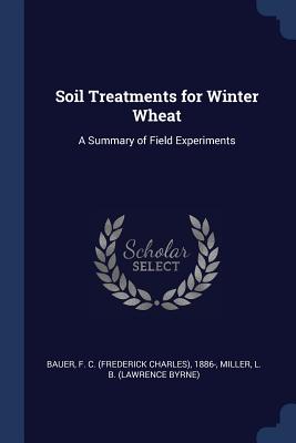 Soil Treatments for Winter Wheat: A Summary of Field Experiments - Bauer, F C 1886-, and Miller, L B