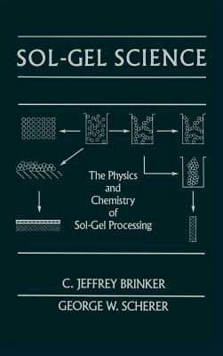 Sol-Gel Science: The Physics and Chemistry of Sol-Gel Processing - Brinker, C Jeffrey, and Scherer, George W