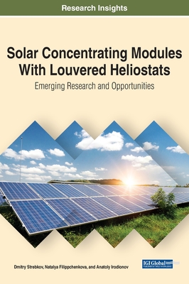 Solar Concentrating Modules With Louvered Heliostats: Emerging Research and Opportunities - Strebkov, Dmitry, and Filippchenkova, Natalya, and Irodionov, Anatoly