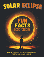 Solar Eclipse Fun Facts Book for Kids: 45 Fun and Educational Facts About the Total Solar Eclipse