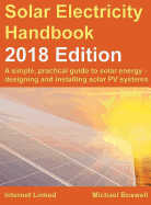 Solar Electricity Handbook - 2018 Edition: A Simple, Practical Guide to Solar Energy - Designing and Installing Solar Photovoltaic Systems.