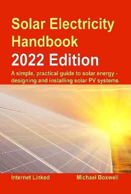 Solar Electricity Handbook - 2022 Edition: A simple, practical guide to solar energy: how to design and install photovoltaic solar electric systems - Boxwell, Michael