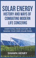 Solar Energy - History and Ways of Combating Modern Life Concerns: Everything From History to Making Your Own Solar Panel