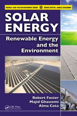 Solar Energy: Renewable Energy and the Environment - Foster, Robert, and Ghassemi, Majid, and Cota, Alma