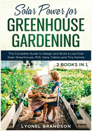 Solar Power for Greenhouse Gardening [2 Books in 1]: The Complete Guide to Design and Build a Low-Cost Solar Greenhouse, RVS, Vans, Cabins and Tiny Homes