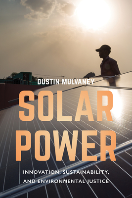 Solar Power: Innovation, Sustainability, and Environmental Justice - Mulvaney, Dustin