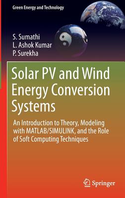 Solar Pv and Wind Energy Conversion Systems: An Introduction to Theory, Modeling with Matlab/Simulink, and the Role of Soft Computing Techniques - Sumathi, S, and Ashok Kumar, L, and Surekha, P