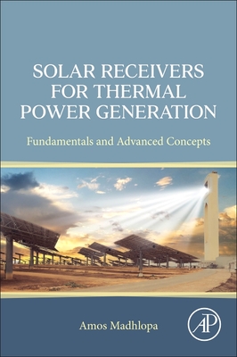 Solar Receivers for Thermal Power Generation: Fundamentals and Advanced Concepts - Madhlopa, Amos