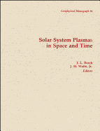 Solar System Plasmas in Space and Time - Burch, J L (Editor), and Waite, J H (Editor)