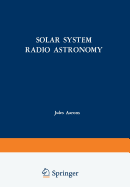 Solar System Radio Astronomy: Lectures Presented at the NATO Advanced Study Institute of the National Observatory of Athens: Cape Sounion August 2-15, 1964