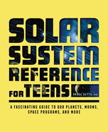 Solar System Reference for Teens: A Fascinating Guide to Our Planets, Moons, Space Programs, and More