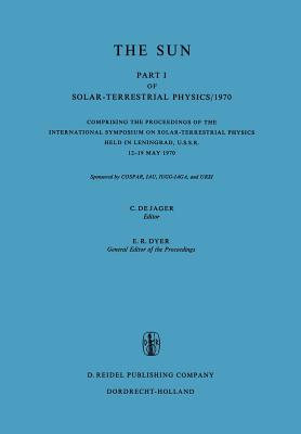 Solar-Terrestrial Physics/1970: Proceedings of the International Symposium on Solar-Terrestrial Physics Held in Leningrad, U.S.S.R. 12-19 May 1970 - De Jager, C (Editor)