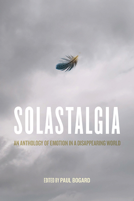 Solastalgia: An Anthology of Emotion in a Disappearing World - Bogard, Paul (Contributions by), and Albrecht, Glenn (Foreword by), and England, Laura Erin (Contributions by)